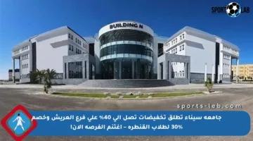 جامعة سيناء تطلق تخفيضات تصل إلى 40% على فرع العريش وخصم 30% لطلاب القنطرة – اغتنم الفرصة الآن!